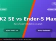 K2 SE vs Ender-5 Max เลือกรุ่นไหนดีสำหรับมือใหม่ (อัปเดต 2026)